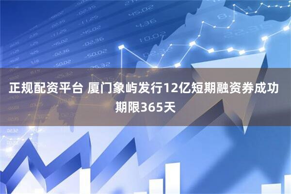 正规配资平台 厦门象屿发行12亿短期融资券成功 期限365天