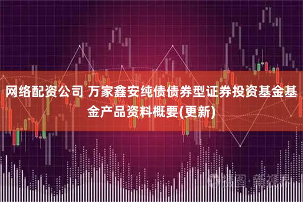 网络配资公司 万家鑫安纯债债券型证券投资基金基金产品资料概要(更新)