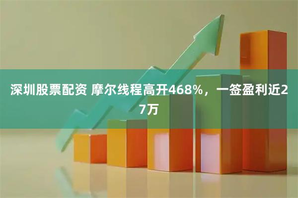 深圳股票配资 摩尔线程高开468%，一签盈利近27万