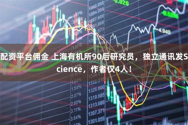 配资平台佣金 上海有机所90后研究员，独立通讯发Science，作者仅4人！