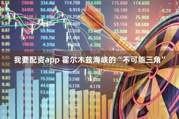 我要配资app 霍尔木兹海峡的“不可能三角”