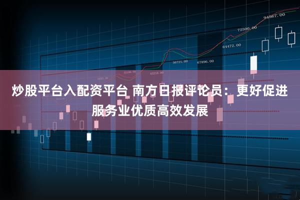 炒股平台入配资平台 南方日报评论员：更好促进服务业优质高效发展