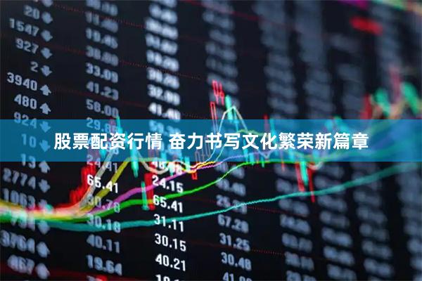 股票配资行情 奋力书写文化繁荣新篇章