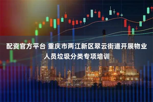 配资官方平台 重庆市两江新区翠云街道开展物业人员垃圾分类专项培训