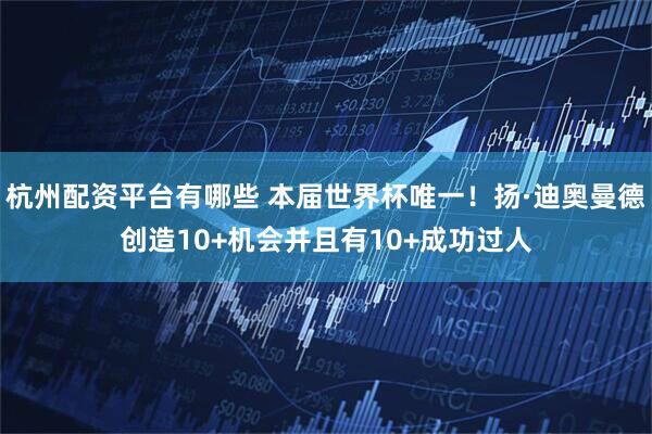 杭州配资平台有哪些 本届世界杯唯一！扬·迪奥曼德创造10+机会并且有10+成功过人